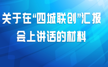 关于在“四城联创”汇报会上讲话的材料
